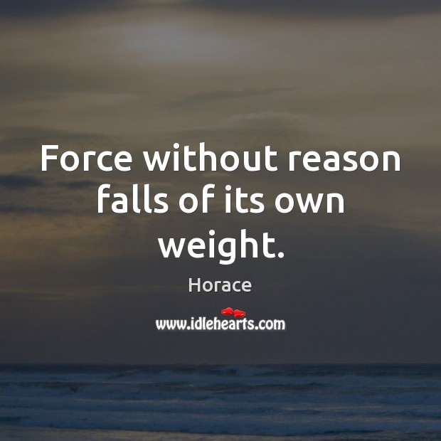 Force without reason falls of its own weight. Horace Picture Quote