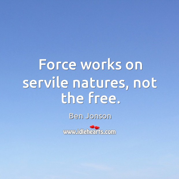 Force works on servile natures, not the free. Image