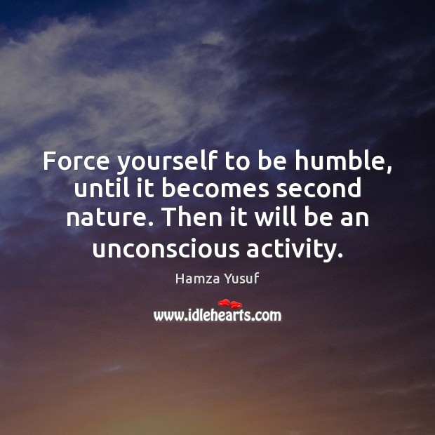 Force yourself to be humble, until it becomes second nature. Then it Hamza Yusuf Picture Quote