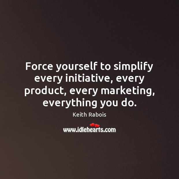 Force yourself to simplify every initiative, every product, every marketing, everything you Keith Rabois Picture Quote