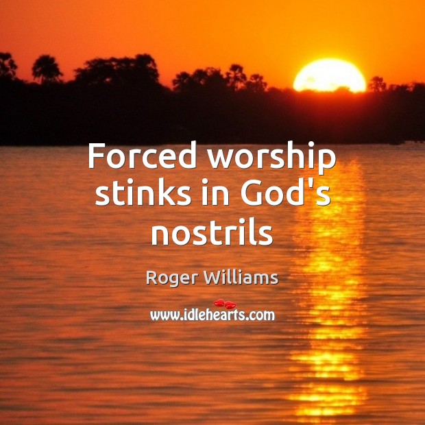 Forced worship stinks in God’s nostrils Roger Williams Picture Quote