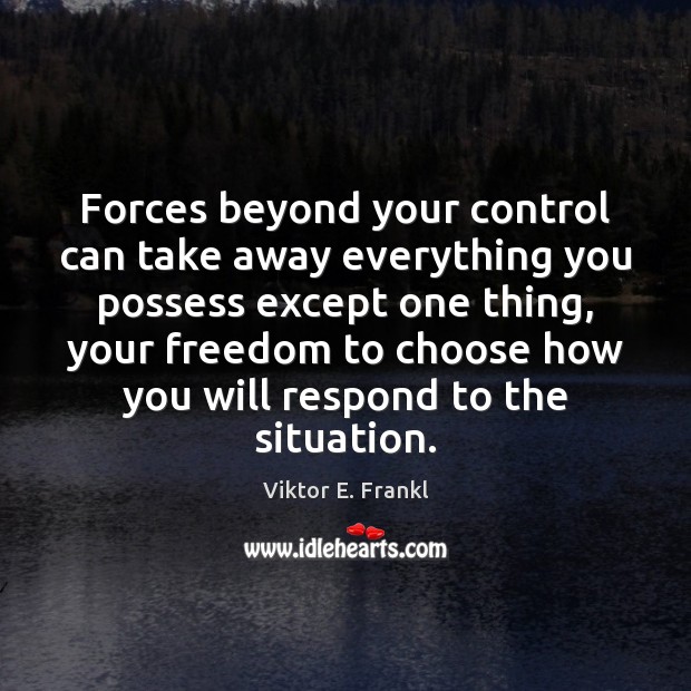 Forces beyond your control can take away everything you possess except one Viktor E. Frankl Picture Quote