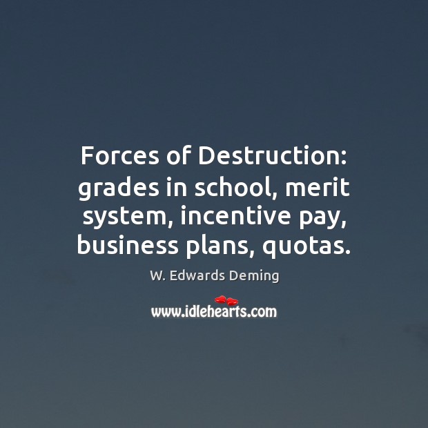 Forces of Destruction: grades in school, merit system, incentive pay, business plans, W. Edwards Deming Picture Quote