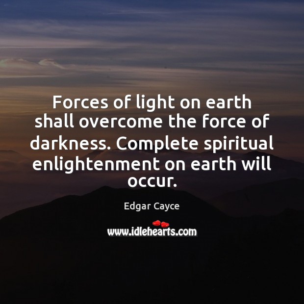 Forces of light on earth shall overcome the force of darkness. Complete Edgar Cayce Picture Quote