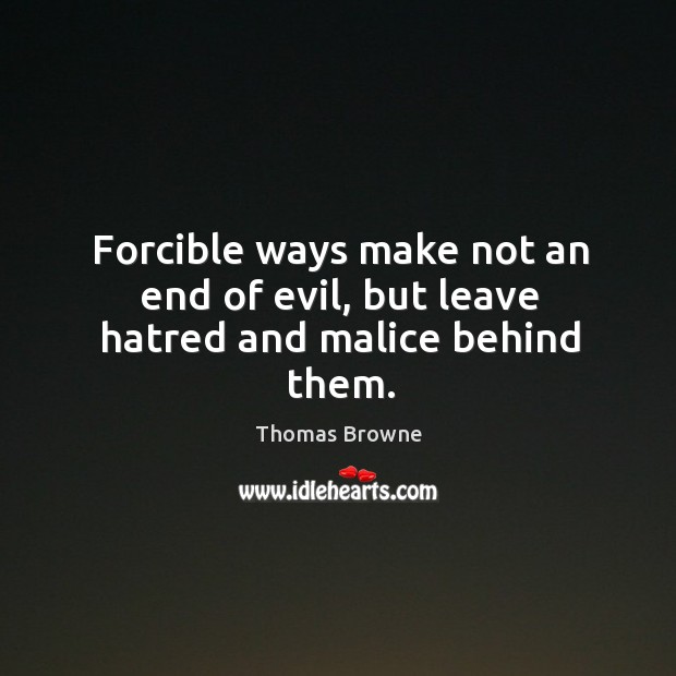 Forcible ways make not an end of evil, but leave hatred and malice behind them. Image