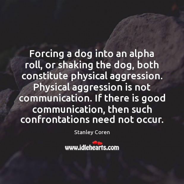 Forcing a dog into an alpha roll, or shaking the dog, both Stanley Coren Picture Quote