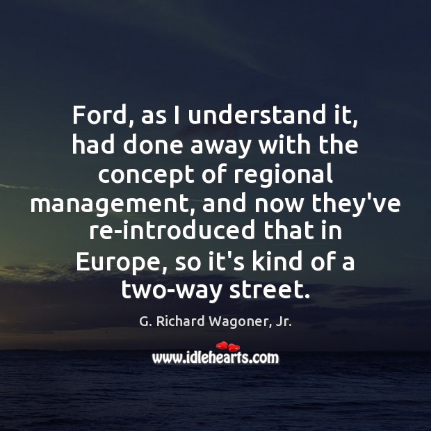 Ford, as I understand it, had done away with the concept of G. Richard Wagoner, Jr. Picture Quote