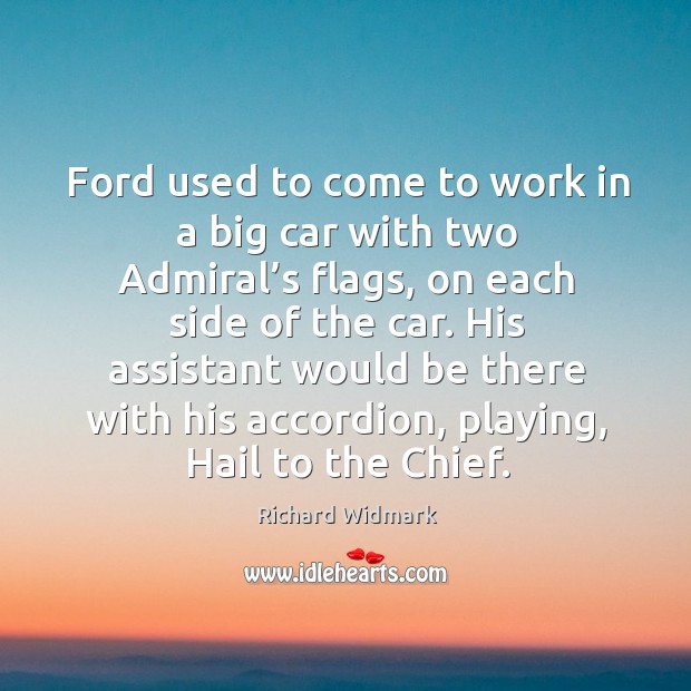 Ford used to come to work in a big car with two admiral’s flags, on each side of the car. Richard Widmark Picture Quote
