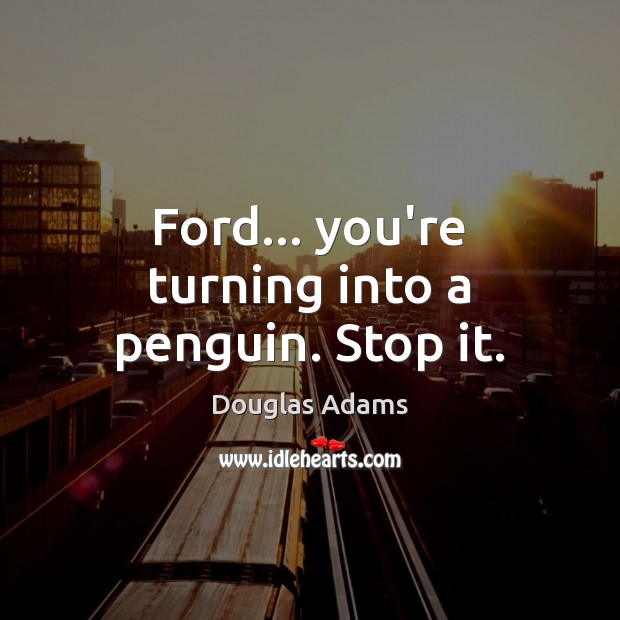 Ford… you’re turning into a penguin. Stop it. Image