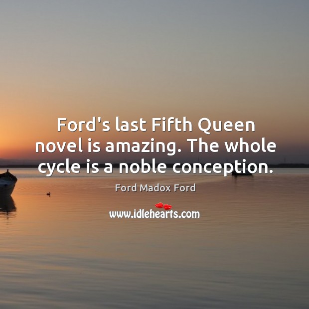 Ford’s last Fifth Queen novel is amazing. The whole cycle is a noble conception. Ford Madox Ford Picture Quote