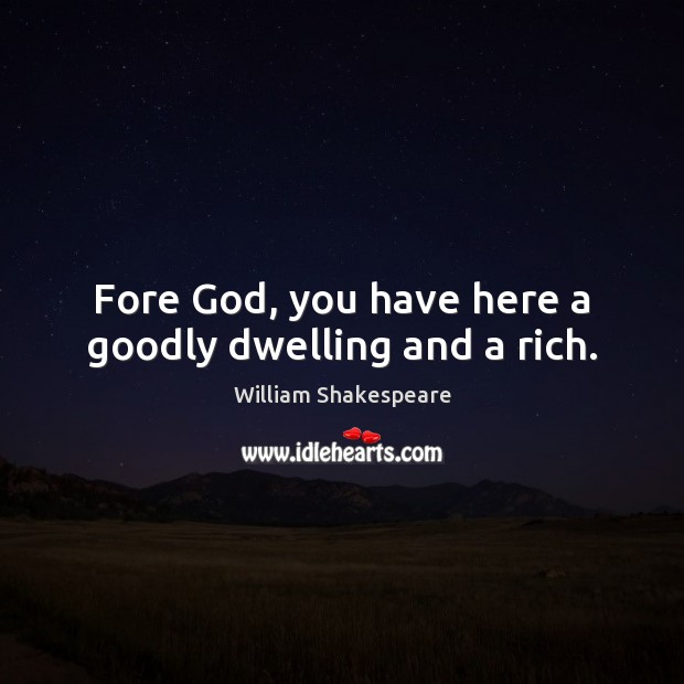 Fore God, you have here a goodly dwelling and a rich. Image