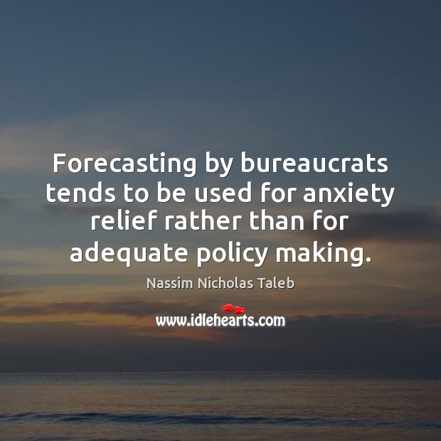 Forecasting by bureaucrats tends to be used for anxiety relief rather than 