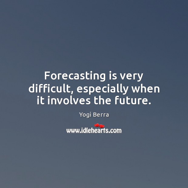 Forecasting is very difficult, especially when it involves the future. 