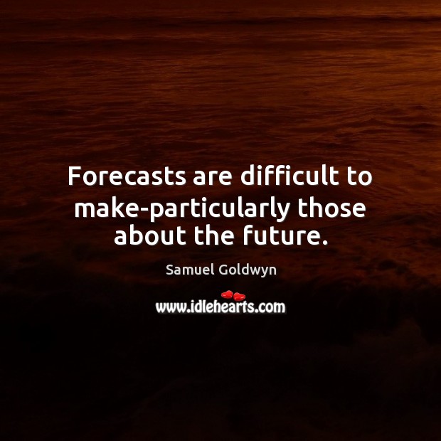 Forecasts are difficult to make-particularly those about the future. Samuel Goldwyn Picture Quote