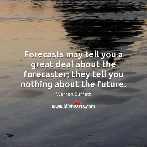 Forecasts may tell you a great deal about the forecaster; they tell Warren Buffett Picture Quote