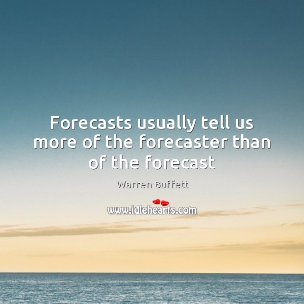 Forecasts usually tell us more of the forecaster than of the forecast Warren Buffett Picture Quote