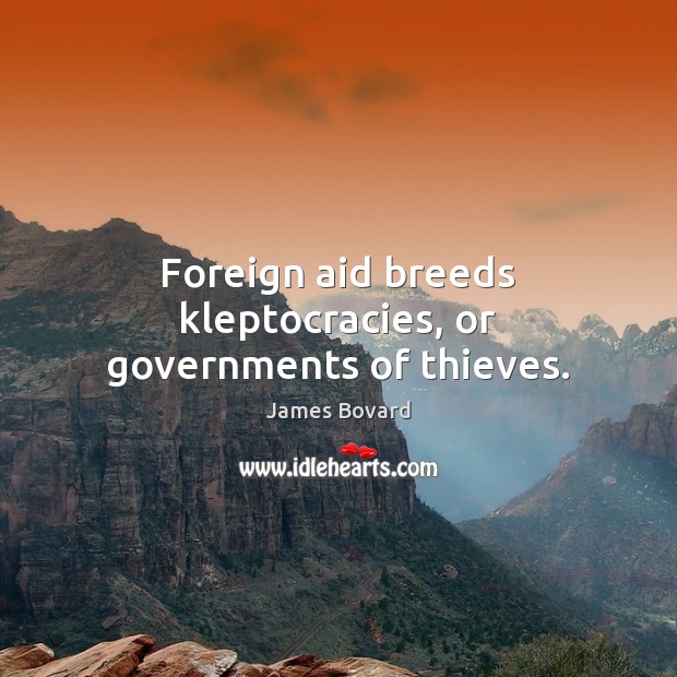 Foreign aid breeds kleptocracies, or governments of thieves. James Bovard Picture Quote