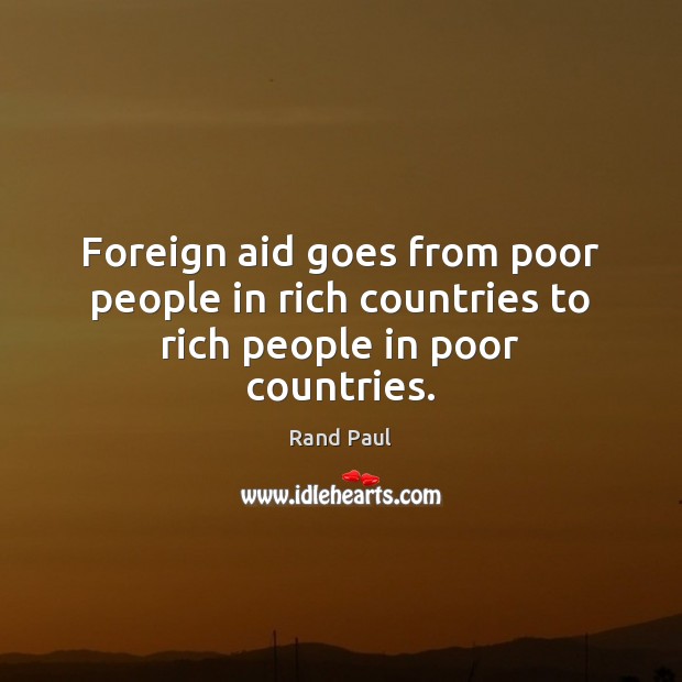 Foreign aid goes from poor people in rich countries to rich people in poor countries. Rand Paul Picture Quote