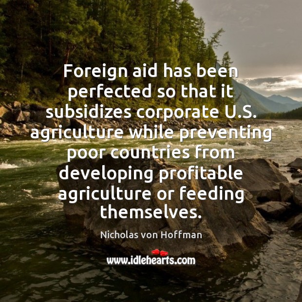 Foreign aid has been perfected so that it subsidizes corporate U.S. Nicholas von Hoffman Picture Quote