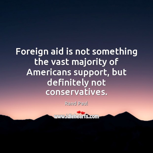Foreign aid is not something the vast majority of Americans support, but Rand Paul Picture Quote