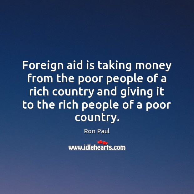 Foreign aid is taking money from the poor people of a rich Ron Paul Picture Quote