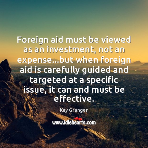 Foreign aid must be viewed as an investment, not an expense…but Kay Granger Picture Quote
