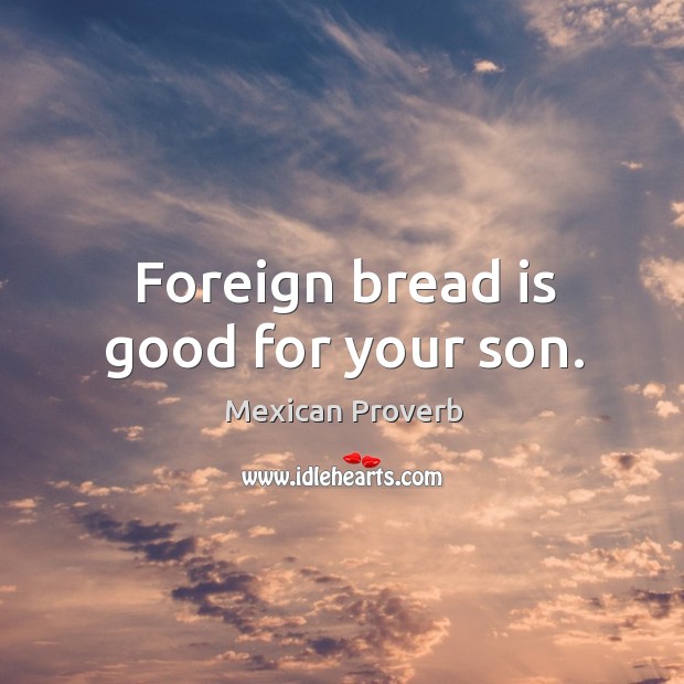 Foreign bread is good for your son. Mexican Proverbs Image