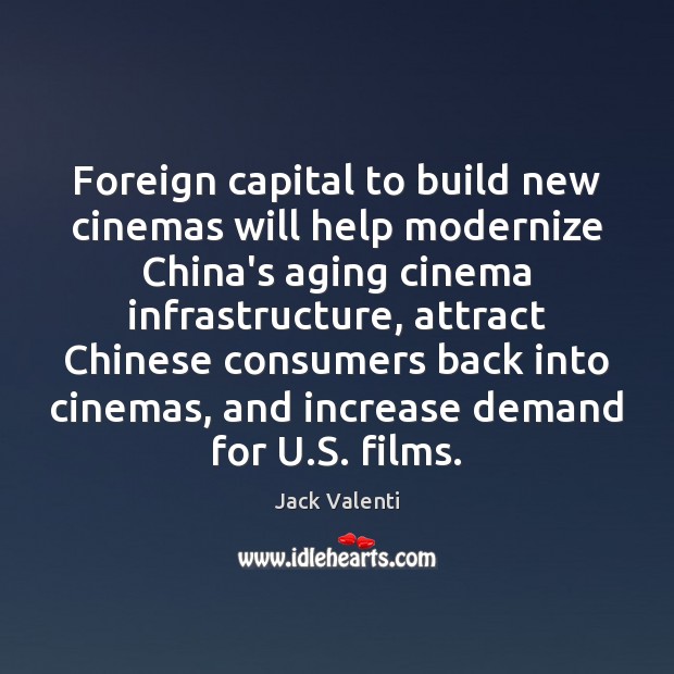 Foreign capital to build new cinemas will help modernize China’s aging cinema Jack Valenti Picture Quote