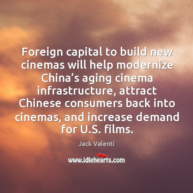 Foreign capital to build new cinemas will help modernize china’s aging cinema infrastructure Jack Valenti Picture Quote