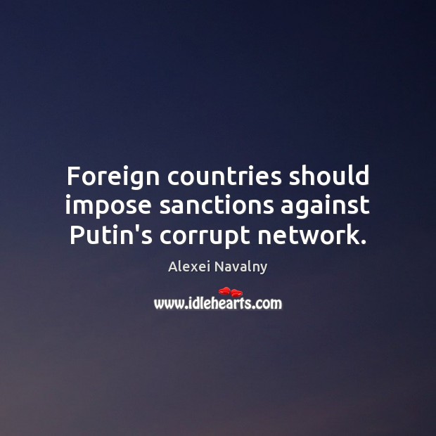 Foreign countries should impose sanctions against Putin’s corrupt network. Alexei Navalny Picture Quote