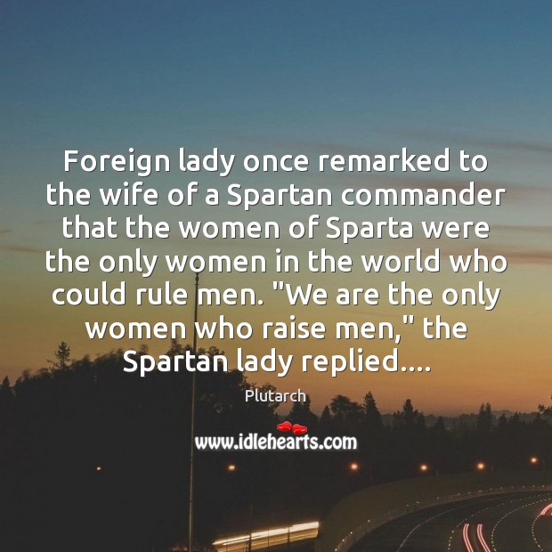 Foreign lady once remarked to the wife of a Spartan commander that Plutarch Picture Quote