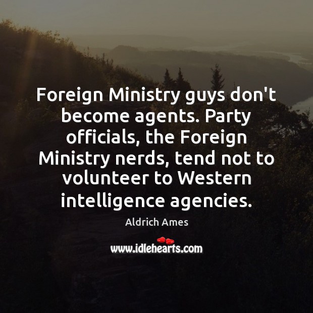 Foreign Ministry guys don’t become agents. Party officials, the Foreign Ministry nerds, Aldrich Ames Picture Quote