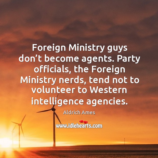 Foreign ministry guys don’t become agents. Party officials, the foreign ministry nerds Aldrich Ames Picture Quote