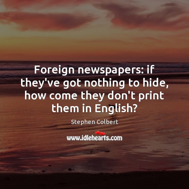 Foreign newspapers: if they’ve got nothing to hide, how come they don’t Stephen Colbert Picture Quote