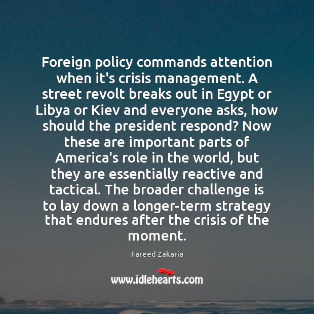 Foreign policy commands attention when it’s crisis management. A street revolt breaks Fareed Zakaria Picture Quote