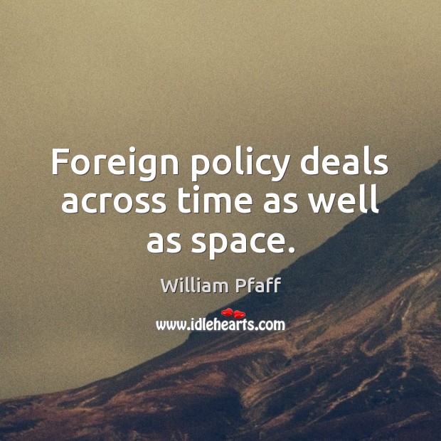 Foreign policy deals across time as well as space. William Pfaff Picture Quote