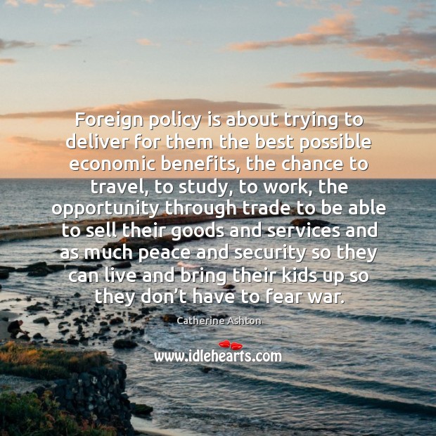 Foreign policy is about trying to deliver for them the best possible economic benefits Catherine Ashton Picture Quote