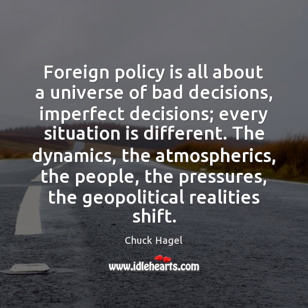 Foreign policy is all about a universe of bad decisions, imperfect decisions; Chuck Hagel Picture Quote