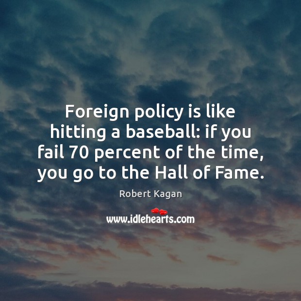 Foreign policy is like hitting a baseball: if you fail 70 percent of Robert Kagan Picture Quote