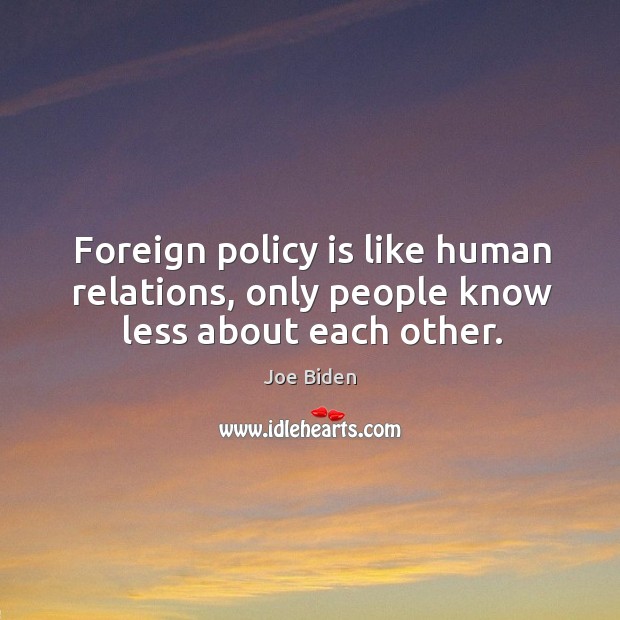Foreign policy is like human relations, only people know less about each other. Joe Biden Picture Quote