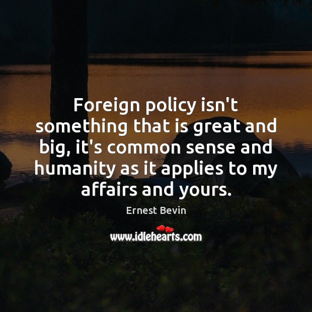 Foreign policy isn’t something that is great and big, it’s common sense Ernest Bevin Picture Quote