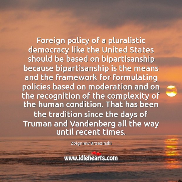 Foreign policy of a pluralistic democracy like the United States should be Zbigniew Brzezinski Picture Quote