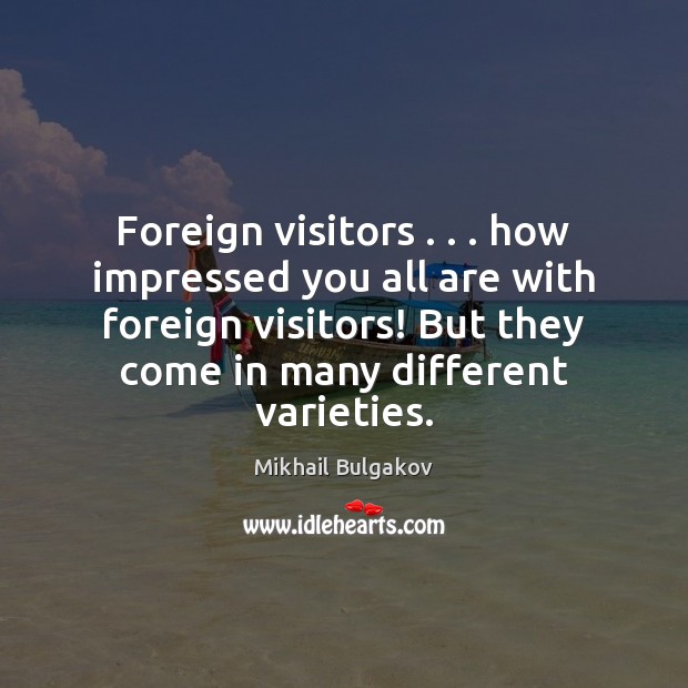 Foreign visitors . . . how impressed you all are with foreign visitors! But they Mikhail Bulgakov Picture Quote