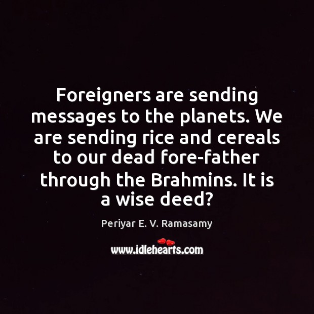 Foreigners are sending messages to the planets. We are sending rice and Periyar E. V. Ramasamy Picture Quote