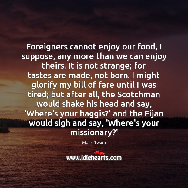 Foreigners cannot enjoy our food, I suppose, any more than we can Mark Twain Picture Quote