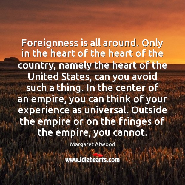 Foreignness is all around. Only in the heart of the heart of Margaret Atwood Picture Quote