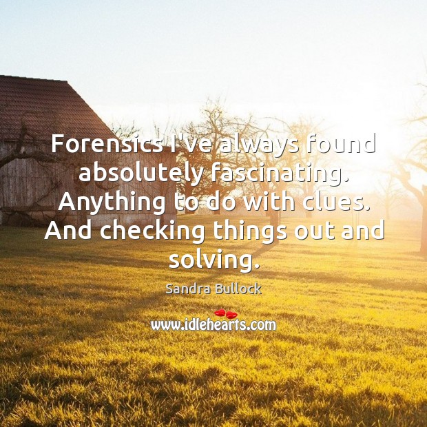 Forensics I’ve always found absolutely fascinating. Anything to do with clues. And Sandra Bullock Picture Quote