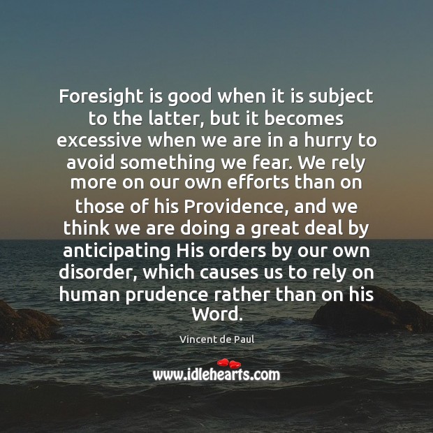 Foresight is good when it is subject to the latter, but it Vincent de Paul Picture Quote