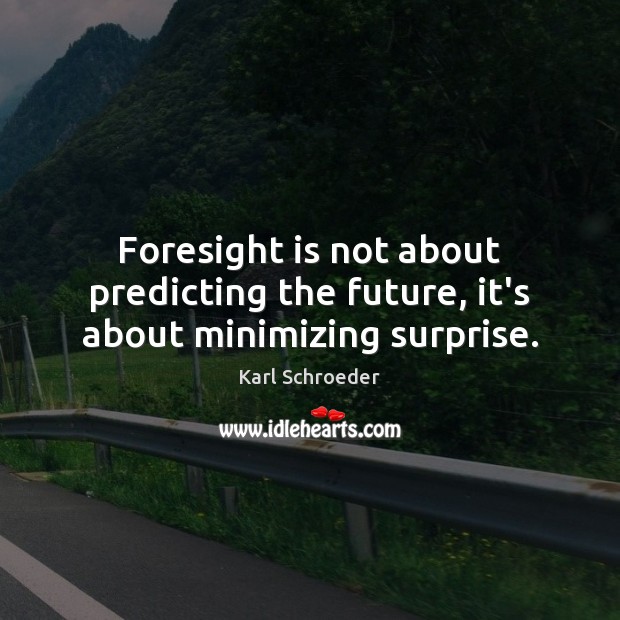 Foresight is not about predicting the future, it’s about minimizing surprise. Karl Schroeder Picture Quote