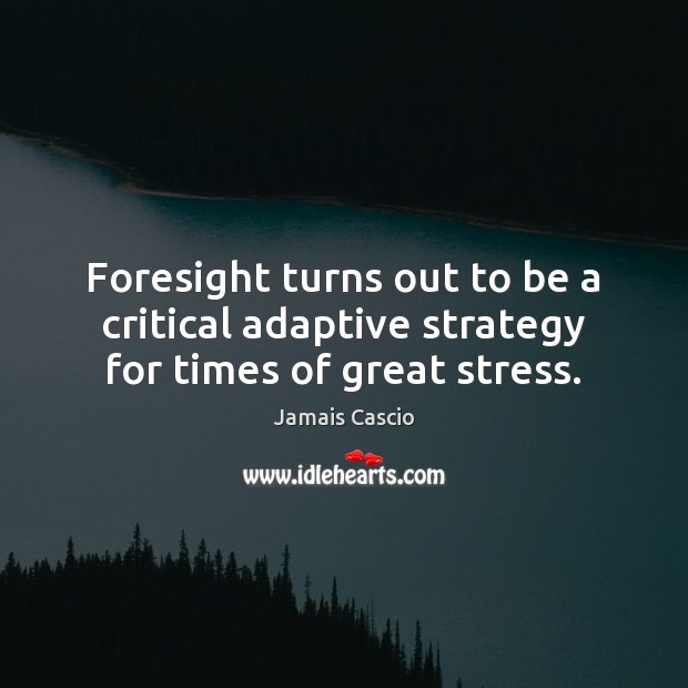 Foresight turns out to be a critical adaptive strategy for times of great stress. Jamais Cascio Picture Quote